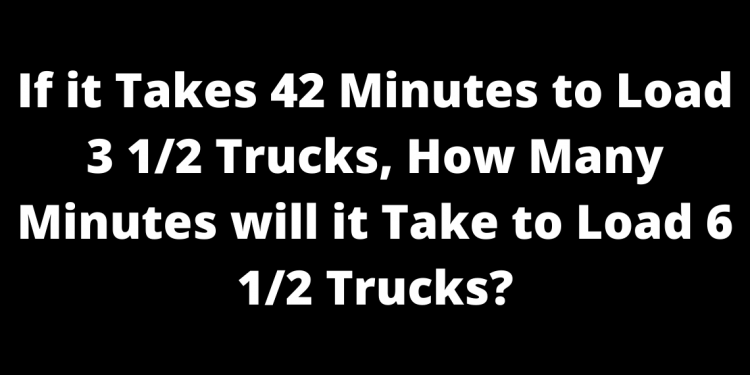 If it Takes 42 Minutes to Load 3 1/2 Trucks, How Many Minutes will it Take to Load 6 1/2 Trucks?